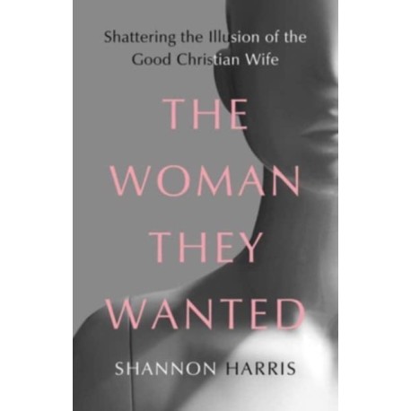 The Woman They Wanted: Shattering the Illusion of the Good Christian Wife