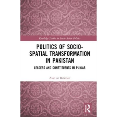 Politics of Socio-Spatial Transformation in Pakistan: Leaders and Constituents in Punjab