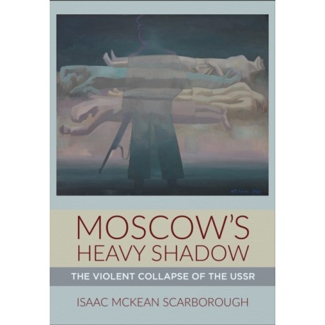 Moscow's Heavy Shadow: The Violent Collapse of the USSR