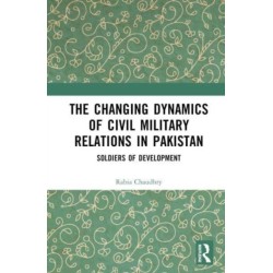 The Changing Dynamics of Civil Military Relations in Pakistan: Soldiers of Development