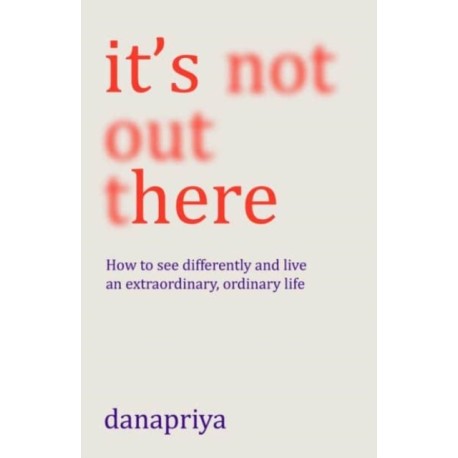 It's Not Out There: How to see differently and live an extraordinary, ordinary life