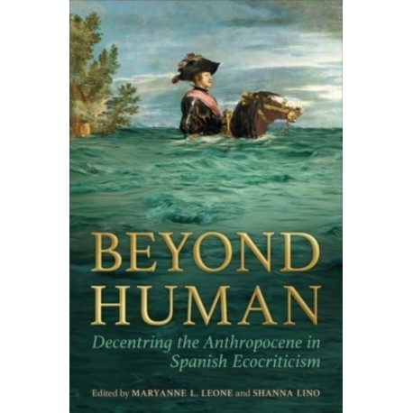 Beyond Human: Decentring the Anthropocene in Spanish Ecocriticism