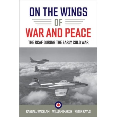 On the Wings of War and Peace: The RCAF During the Early Cold War