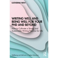 Writing Well and Being Well for Your PhD and Beyond: How to Cultivate a Strong and Sustainable Writing Practice for Life