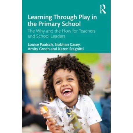 Learning Through Play in the Primary School: The Why and the How for Teachers and School Leaders
