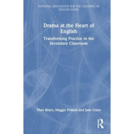 Drama at the Heart of English: Transforming Practice in the Secondary Classroom