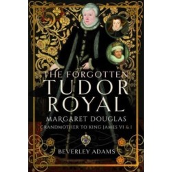 The Forgotten Tudor Royal: Margaret Douglas, Grandmother to King James VI & I