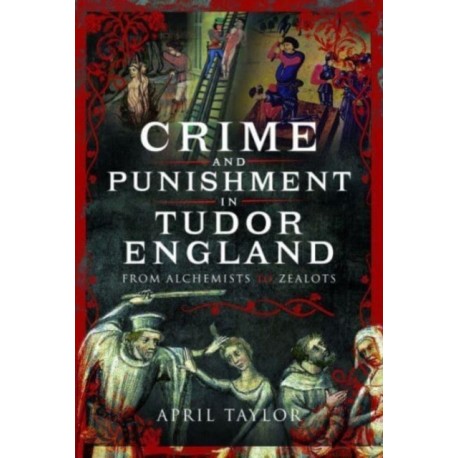 Crime and Punishment in Tudor England: From Alchemists to Zealots