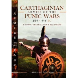 Carthaginian Armies of the Punic Wars, 264–146 BC: History, Organization and Equipment