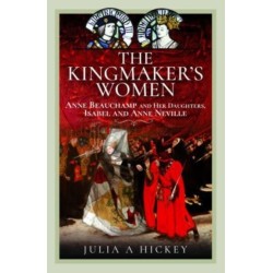 The Kingmaker's Women: Anne Beauchamp and Her Daughters, Isabel and Anne Neville
