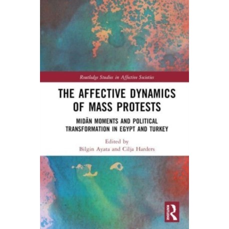 The Affective Dynamics of Mass Protests: Midan Moments and Political Transformation in Egypt and Turkey