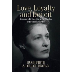 Love, Loyalty and Deceit: Rosemary Firth, a Life in the Shadow of Two Eminent Men