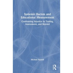 Systemic Racism and Educational Measurement: Confronting Injustice in Testing, Assessment, and Beyond