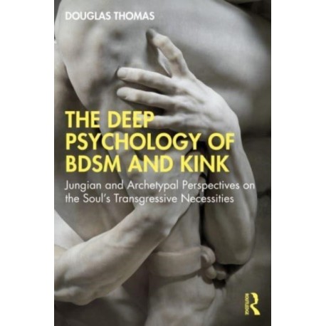 The Deep Psychology of BDSM and Kink: Jungian and Archetypal Perspectives on the Soul’s Transgressive Necessities