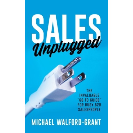 Sales Unplugged: The Invaluable "Go-To Guide" for Busy B2B Salespeople