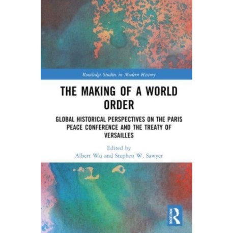 The Making of a World Order: Global Historical Perspectives on the Paris Peace Conference and the Treaty of Versailles