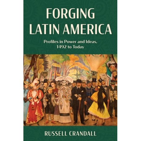 Forging Latin America: Profiles in Power and Ideas, 1492 to Today