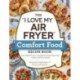 The "I Love My Air Fryer" Comfort Food Recipe Book: From Chicken Parmesan to Small Batch Chocolate Chip Cookies, 175 Easy and Delicious Recipes