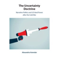 The Uncertainty Doctrine: Narrative Politics and US Hard Power after the Cold War