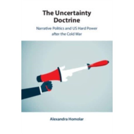The Uncertainty Doctrine: Narrative Politics and US Hard Power after the Cold War