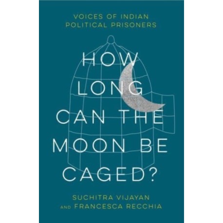How Long Can the Moon Be Caged?: Voices of Indian Political Prisoners