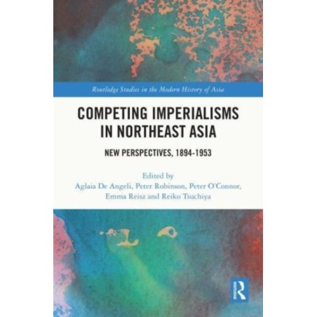 Competing Imperialisms in Northeast Asia: New Perspectives, 1894-1953