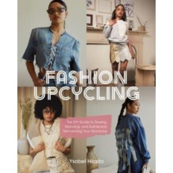 Fashion Upcycling: The DIY Guide to Sewing, Mending, and Sustainably Reinventing Your Wardrobe