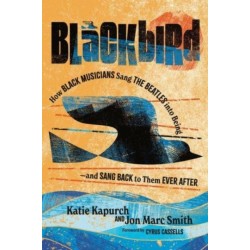 Blackbird: How Black Musicians Sang the Beatles into Being—and Sang Back to Them Ever After