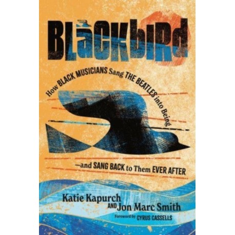 Blackbird: How Black Musicians Sang the Beatles into Being—and Sang Back to Them Ever After