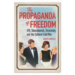 The Propaganda of Freedom: JFK, Shostakovich, Stravinsky, and the Cultural Cold War