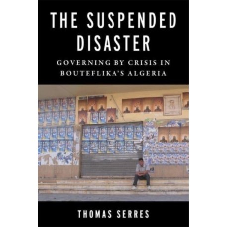 The Suspended Disaster: Governing by Crisis in Bouteflika's Algeria