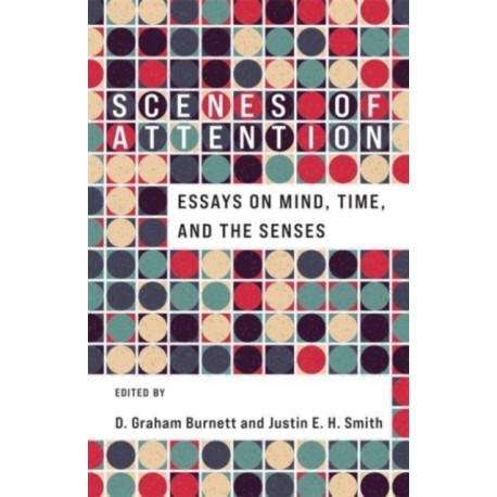 Scenes of Attention: Essays on Mind, Time, and the Senses