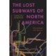 The Lost Subways of North America: A Cartographic Guide to the Past, Present, and What Might Have Been