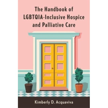 The Handbook of LGBTQIA-Inclusive Hospice and Palliative Care