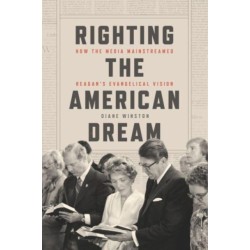 Righting the American Dream: How the Media Mainstreamed Reagan's Evangelical Vision