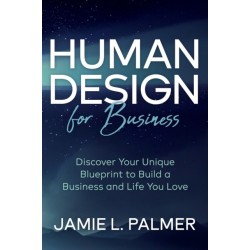 Human Design For Business: Discover Your Unique Blueprint to Build a Business and Life You Love
