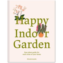 Happy Indoor Garden: The easy plant guide for each room of your home