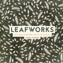The Art of Pressed Leaves: New ideas in pressed leaves and flowers