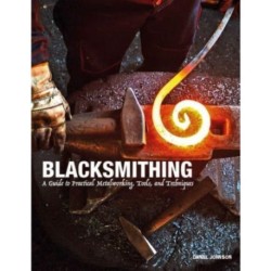Blacksmithing: A Guide to Practical Metalworking, Tools and Techniques