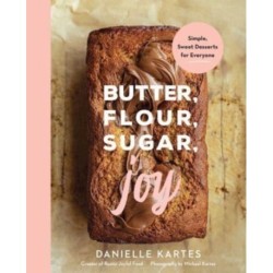 Butter, Flour, Sugar, Joy: Simple Sweet Desserts for Everyone