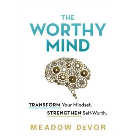 The Worthy Mind: Transform Your Mindset. Strengthen Self-Worth.