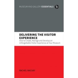 Delivering the Visitor Experience: How to Create, Manage and Develop an Unforgettable Visitor Experience at your Museum