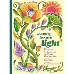 Leaning toward Light: Poems for Gardens & the Hands That Tend Them