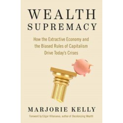 Wealth Supremacy: How the Extractive Economy and the Biased Rules of Capitalism Drive Today’s Crises