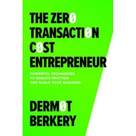 The Zero Transaction Cost Entrepreneur: Powerful Techniques to Reduce Friction and Scale Your Business