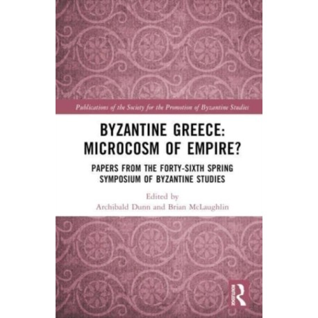 Byzantine Greece: Microcosm of Empire?: Papers from the Forty-sixth Spring Symposium of Byzantine Studies