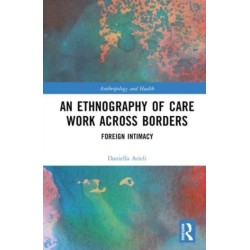 An Ethnography of Care Work Across Borders: Foreign Intimacy