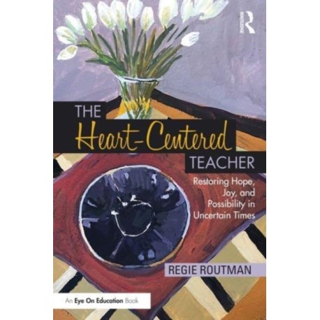 The Heart-Centered Teacher: Restoring Hope, Joy, and Possibility in Uncertain Times