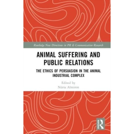 Animal Suffering and Public Relations: The Ethics of Persuasion in the Animal-Industrial Complex
