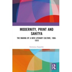 Modernity, Print and Sahitya: The Making of a New Literary Culture, 1866-1919